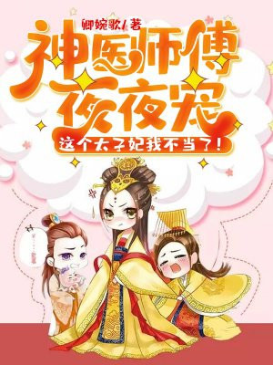 神医师傅夜夜宠：这个太子妃我不当了！