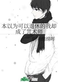 本以为可以退休的我却成了咒术师