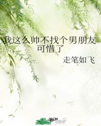我这么帅不找个男朋友可惜了