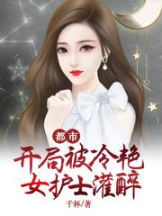 都市：开局被冷艳女护士灌醉