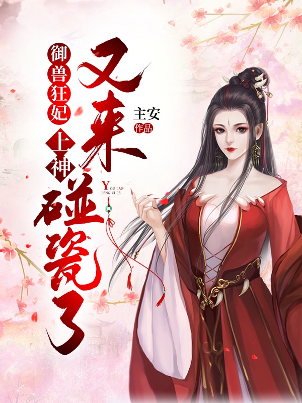 御兽狂妃：上神又来碰瓷了
