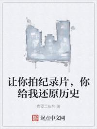 让你拍纪录片，你给我还原历史