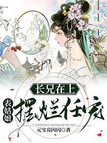 长兄在上：表姑娘摆烂任宠
