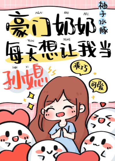 豪门奶奶每天想让我当孙媳