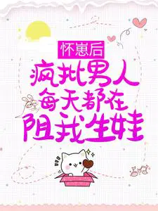 怀崽后，疯批男人每天都在阻我生娃