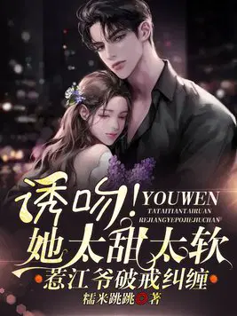 诱吻!她太甜太软惹江爷破戒纠缠