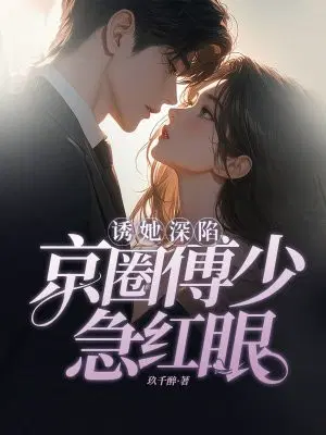 诱她深陷，京圈傅少急红眼