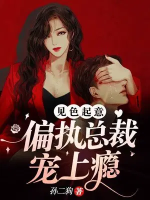 见色起意：偏执总裁宠上瘾