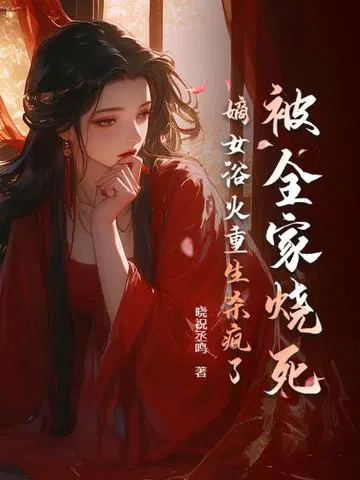 被全家烧死，嫡女浴火重生杀疯了