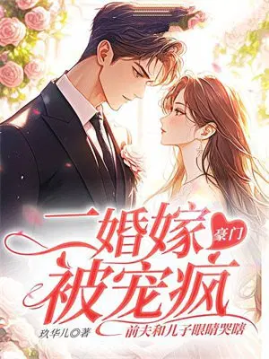 二婚嫁豪门被宠疯，前夫和儿子眼睛哭瞎