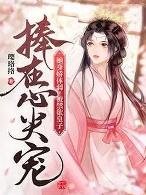 她身娇体弱，被禁欲皇子捧在心尖宠