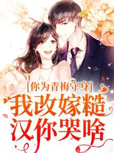 你为青梅守身，我改嫁糙汉你哭啥