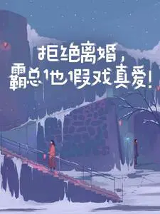 拒绝离婚，霸总他假戏真爱！
