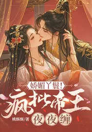 娇媚丫鬟！疯批帝王夜夜缠