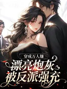 穿成万人嫌，漂亮炮灰被反派强充