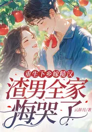 重生下乡嫁糙汉，渣男全家悔哭了