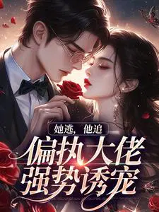 她逃，他追，偏执大佬强势诱宠