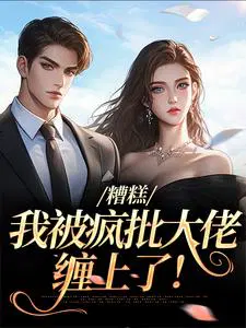 糟糕，我被疯批大佬缠上了！