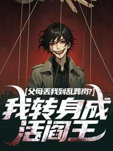 父母丢我到乱葬岗？我转身成活阎王