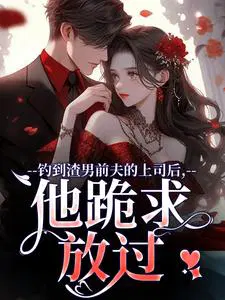 钓到渣男前夫的上司后，他跪求放过