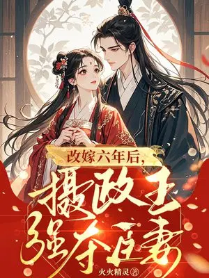 改嫁六年后，摄政王强夺臣妻