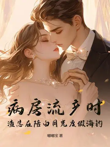病房流产时，渣总在陪白月光度假海钓