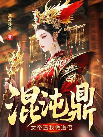 混沌鼎：女帝逼我做道侣