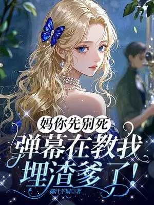 妈你先别死，弹幕在教我埋渣爹了！