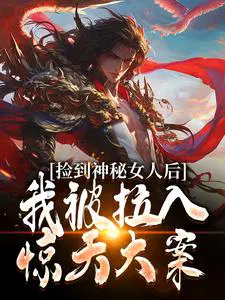 捡到神秘女人后，我被拉入惊天大案