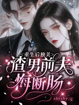 重生后独美，渣男前夫悔断肠