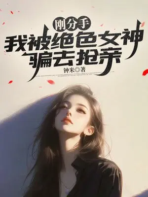 刚分手，我被绝色女神骗去抢亲