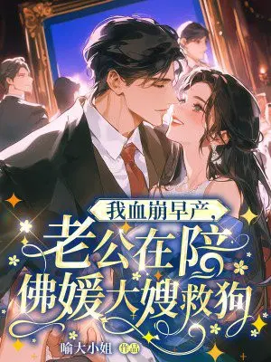 我血崩早产，老公在陪佛媛大嫂救狗