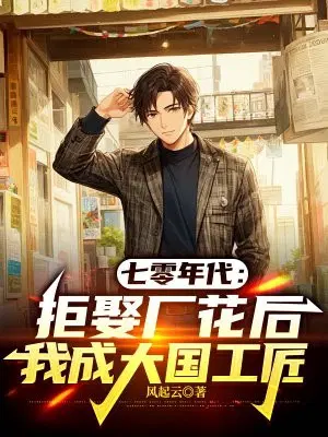 七零年代：拒娶厂花后我成大国工匠