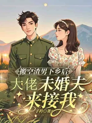 搬空渣男下乡后，大佬未婚夫来接我