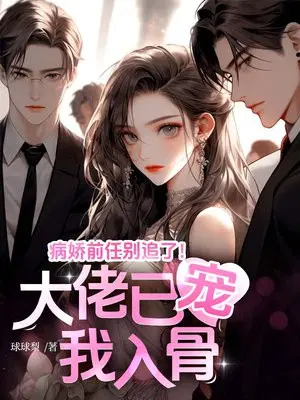 病娇前任别追了！大佬已宠我入骨