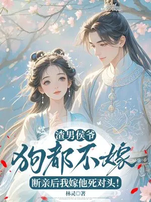 渣男侯爷狗都不嫁！断亲后我嫁他死对头！