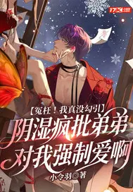 冤枉！我真没勾引阴湿疯批弟弟对我强制爱啊