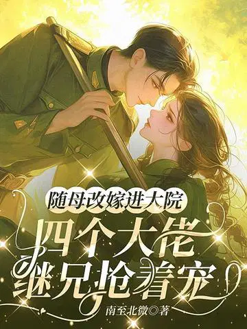 随母改嫁进大院，四个大佬继兄抢着宠