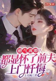 赌气离婚？都显怀了前夫上门忏悔