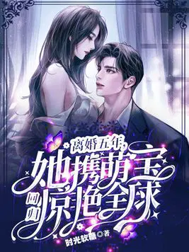 离婚五年,她携萌宝回归惊艳全球