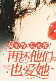 撩的野！玩的花！再坏他们也爱她