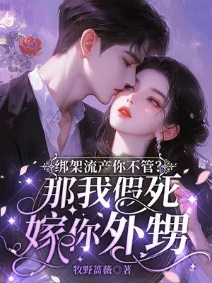 绑架流产你不管？那我假死嫁你外甥