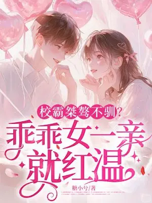 校霸桀骜不驯？乖乖女一亲就红温
