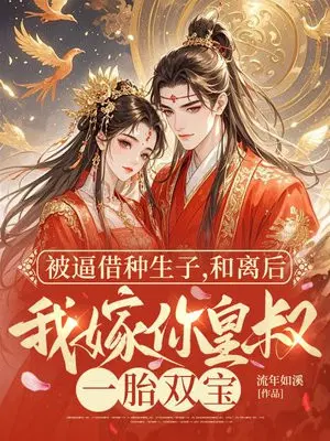 被逼生子，和离后我嫁你皇叔一胎双宝
