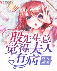 殷先生总觉得夫人有病