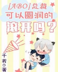 [ABO]总裁，可以圆润的滚开吗？
