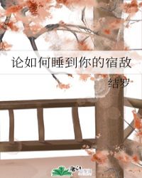 论如何睡到你的宿敌